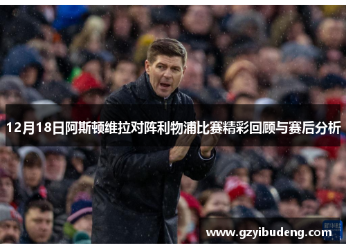12月18日阿斯顿维拉对阵利物浦比赛精彩回顾与赛后分析 12月18日阿斯顿维拉对阵利物浦比赛精彩回顾与赛后分析
